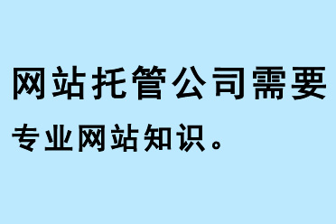 網(wǎng)站托管公司需要專業(yè)網(wǎng)站知識(shí)