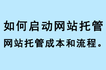 如何啟動網(wǎng)站托管、網(wǎng)站托管成本和流程