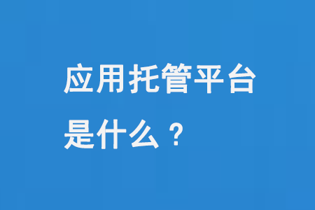 應(yīng)用托管平臺是什么